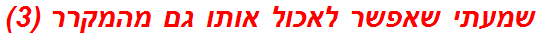 שמעתי שאפשר לאכול אותו גם מהמקרר (3)