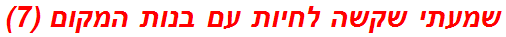 שמעתי שקשה לחיות עם בנות המקום (7)