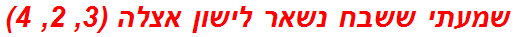 שמעתי ששבח נשאר לישון אצלה (3, 2, 4)