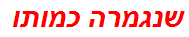 שנגמרה כמותו