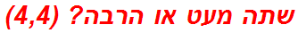 שתה מעט או הרבה? (4,4)