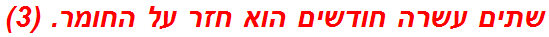 שתים עשרה חודשים הוא חזר על החומר. (3)