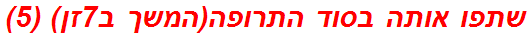 שתפו אותה בסוד התרופה(המשך ב7זן) (5)