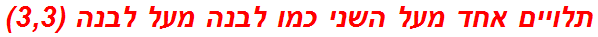 תלויים אחד מעל השני כמו לבנה מעל לבנה (3,3)