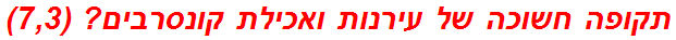 תקופה חשוכה של עירנות ואכילת קונסרבים? (7,3)