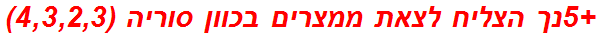 +5נך הצליח לצאת ממצרים בכוון סוריה (4,3,2,3)