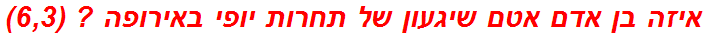 איזה בן אדם אטם שיגעון של תחרות יופי באירופה ? (6,3)