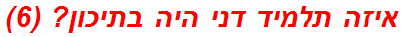 איזה תלמיד דני היה בתיכון? (6)