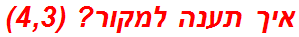 איך תענה למקור? (4,3)