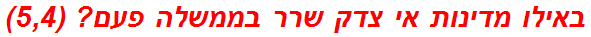 באילו מדינות אי צדק שרר בממשלה פעם? (5,4)