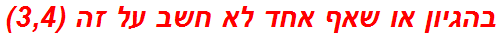 בהגיון או שאף אחד לא חשב על זה (3,4)