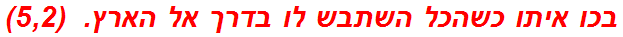 בכו איתו כשהכל השתבש לו בדרך אל הארץ.  (5,2)