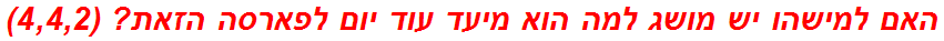 האם למישהו יש מושג למה הוא מיעד עוד יום לפארסה הזאת? (4,4,2)