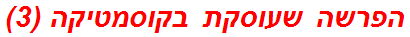 הפרשה שעוסקת בקוסמטיקה (3)