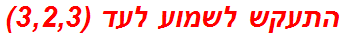 התעקש לשמוע לעד (3,2,3)