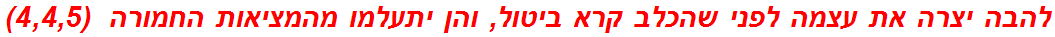 להבה יצרה את עצמה לפני שהכלב קרא ביטול, והן יתעלמו מהמציאות החמורה  (4,4,5)