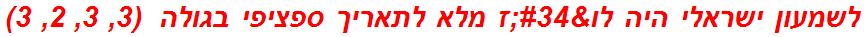 לשמעון ישראלי היה לו"ז מלא לתאריך ספציפי בגולה  (3, 3, 2, 3)