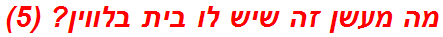 מה מעשן זה שיש לו בית בלווין? (5)