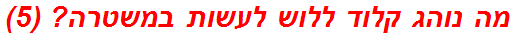 מה נוהג קלוד ללוש לעשות במשטרה? (5)