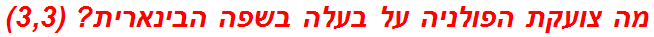 מה צועקת הפולניה על בעלה בשפה הבינארית? (3,3)