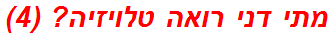 מתי דני רואה טלויזיה? (4)