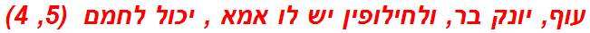 עוף, יונק בר, ולחילופין יש לו אמא , יכול לחמם  (5, 4)