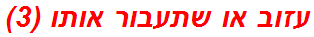 עזוב או שתעבור אותו (3)