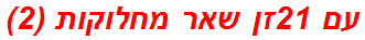 עם 21זן שאר מחלוקות (2)