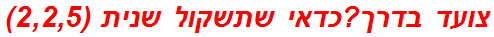 צועד בדרך?כדאי שתשקול שנית (2,2,5)