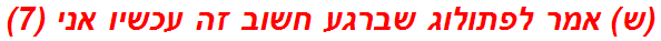 (ש) אמר לפתולוג שברגע חשוב זה עכשיו אני (7)