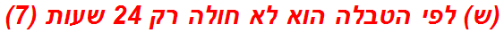 (ש) לפי הטבלה הוא לא חולה רק 24 שעות (7)