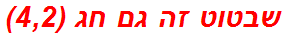 שבטוט זה גם חג (4,2)