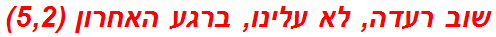 שוב רעדה, לא עלינו, ברגע האחרון (5,2)