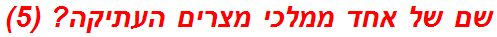 שם של אחד ממלכי מצרים העתיקה? (5)