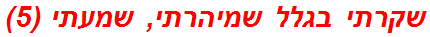 שקרתי בגלל שמיהרתי, שמעתי (5)