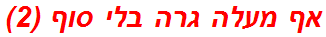 אף מעלה גרה בלי סוף (2)