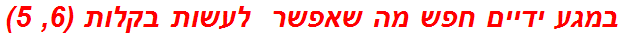 במגע ידיים חפש מה שאפשר  לעשות בקלות (6, 5)