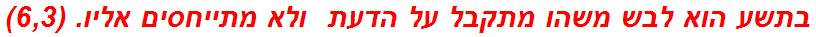 בתשע הוא לבש משהו מתקבל על הדעת  ולא מתייחסים אליו. (6,3)