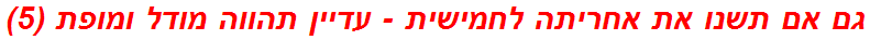 גם אם תשנו את אחריתה לחמישית - עדיין תהווה מודל ומופת (5)