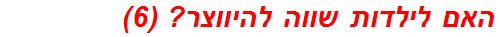 	האם לילדות שווה להיווצר? (6)