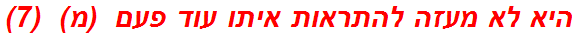 היא לא מעזה להתראות איתו עוד פעם  (מ)  (7)