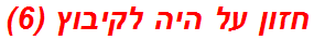 חזון על היה לקיבוץ (6)