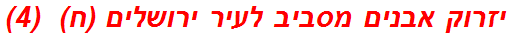 יזרוק אבנים מסביב לעיר ירושלים (ח)  (4)