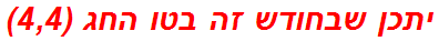 יתכן שבחודש זה בטו החג (4,4)