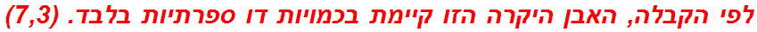 לפי הקבלה, האבן היקרה הזו קיימת בכמויות דו ספרתיות בלבד. (7,3)