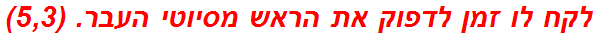 לקח לו זמן לדפוק את הראש מסיוטי העבר. (5,3)