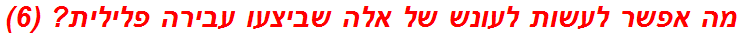 מה אפשר לעשות לעונש של אלה שביצעו עבירה פלילית? (6)