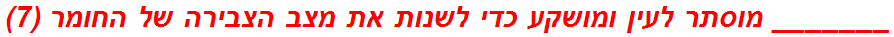 _______ מוסתר לעין ומושקע כדי לשנות את מצב הצבירה של החומר (7)