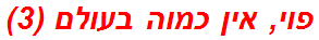 פוי, אין כמוה בעולם (3)