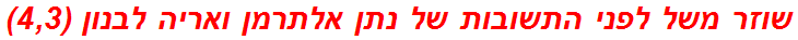 שוזר משל לפני התשובות של נתן אלתרמן ואריה לבנון (4,3)